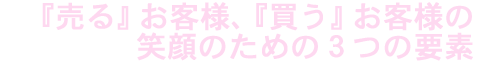 『売る』お客様、『買う』お客様の笑顔のための3つの要素 『売る』お客様、『買う』お客様の笑顔のための3つの要素