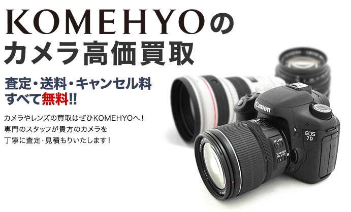 KOMEHYOのカメラ買取 査定・送料・キャンセル料すべて無料！！ カメラやレンズの買取はぜひコメ兵へ！専門のスタッフが貴方のカメラを丁寧に査定・見積もりいたします！