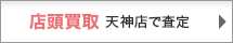 店頭買取 天神店で査定 