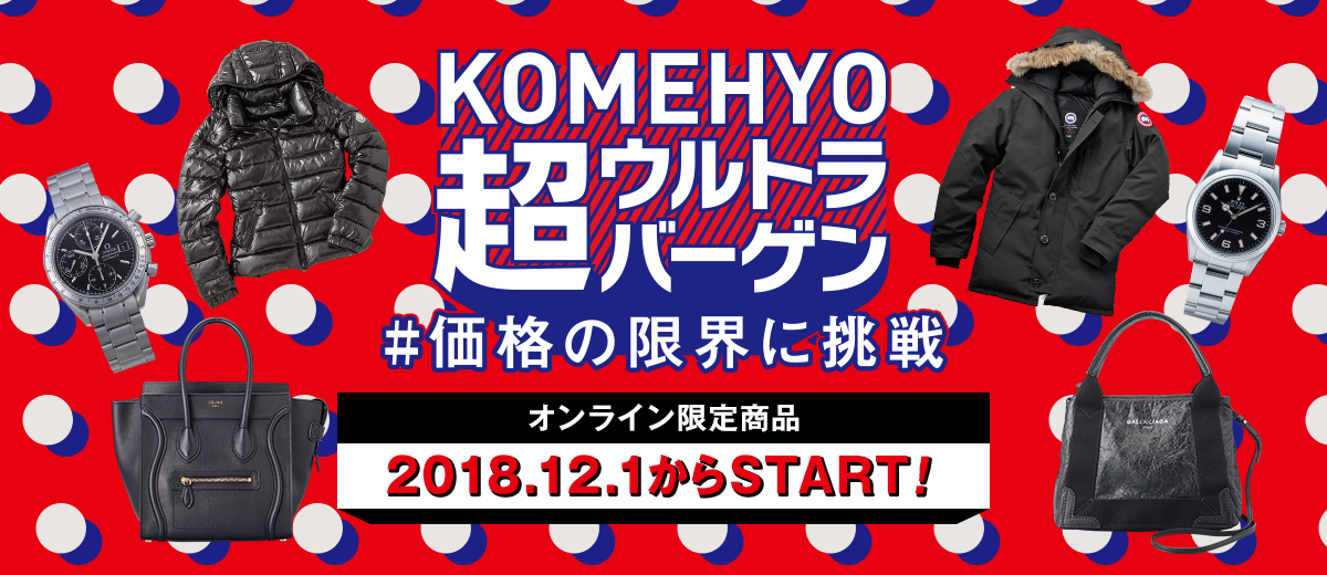 KOMEHYO 超ウルトラバーゲン＃価格の限界に挑戦 2018.12.1-2018.12.25