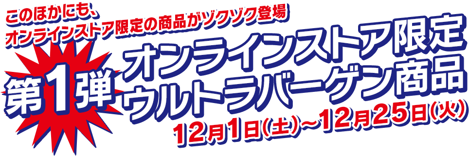このほかにも、オンラインストア限定の商品がゾクゾク登場！第１弾オンラインストア限定ウルトラバーゲン商品12月1日（土）〜12月25日（火）