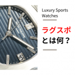 高級時計の人気ジャンル「ラグスポ」とは？　～ラグスポは他の時計と何が違う？～
