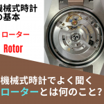 【高級時計の基本】機械式時計でよく聞く「ローター」とは何のこと？